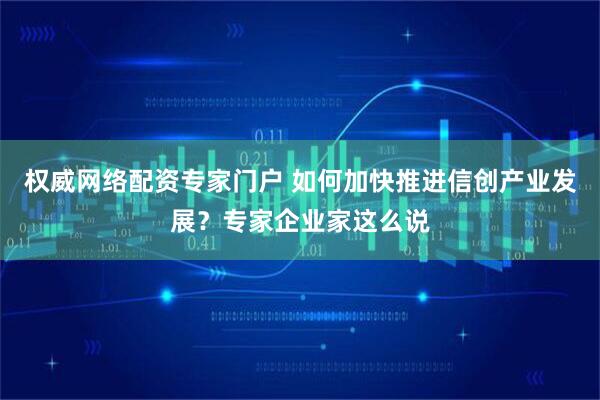 权威网络配资专家门户 如何加快推进信创产业发展？专家企业家这么说