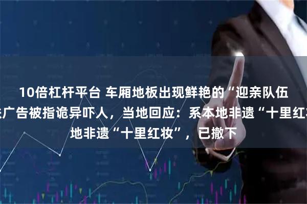 10倍杠杆平台 车厢地板出现鲜艳的“迎亲队伍”，宁波地铁广告被指诡异吓人，当地回应：系本地非遗“十里红妆”，已撤下