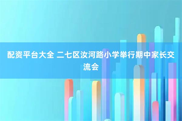 配资平台大全 二七区汝河路小学举行期中家长交流会