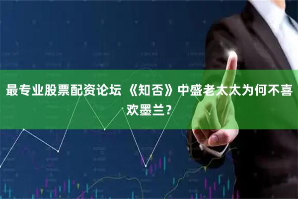 最专业股票配资论坛 《知否》中盛老太太为何不喜欢墨兰？
